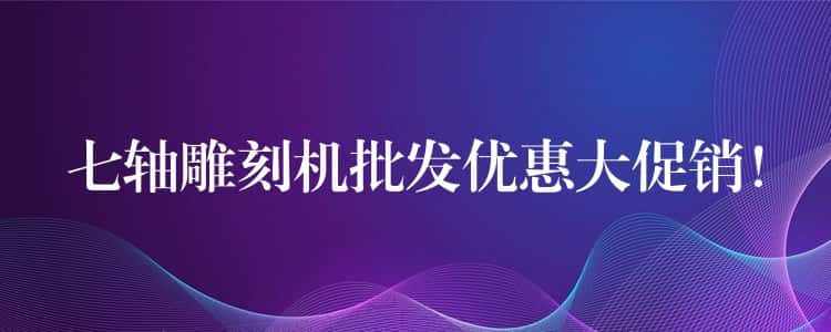 七轴雕刻机批发优惠大促销！
